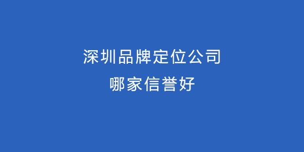 深圳品牌定位公司哪家信誉好